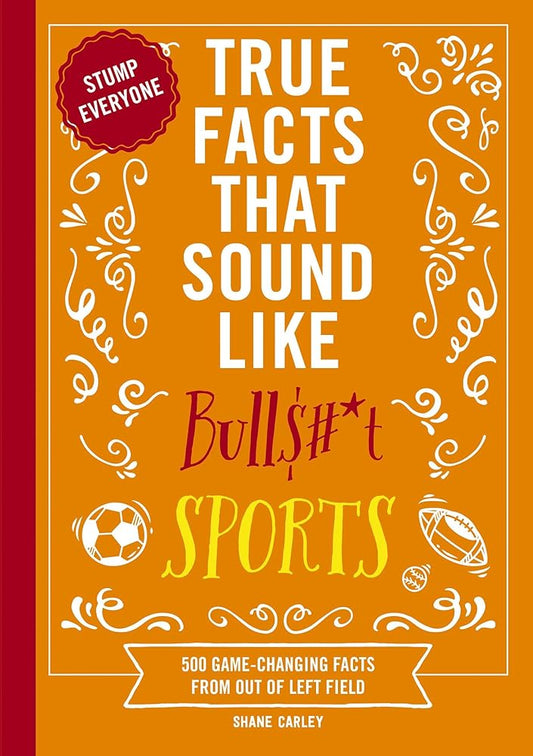 True Facts That Sound Like Bull$#*t: Sports: 500 Game-Changing Facts from Out of Left Field cover image