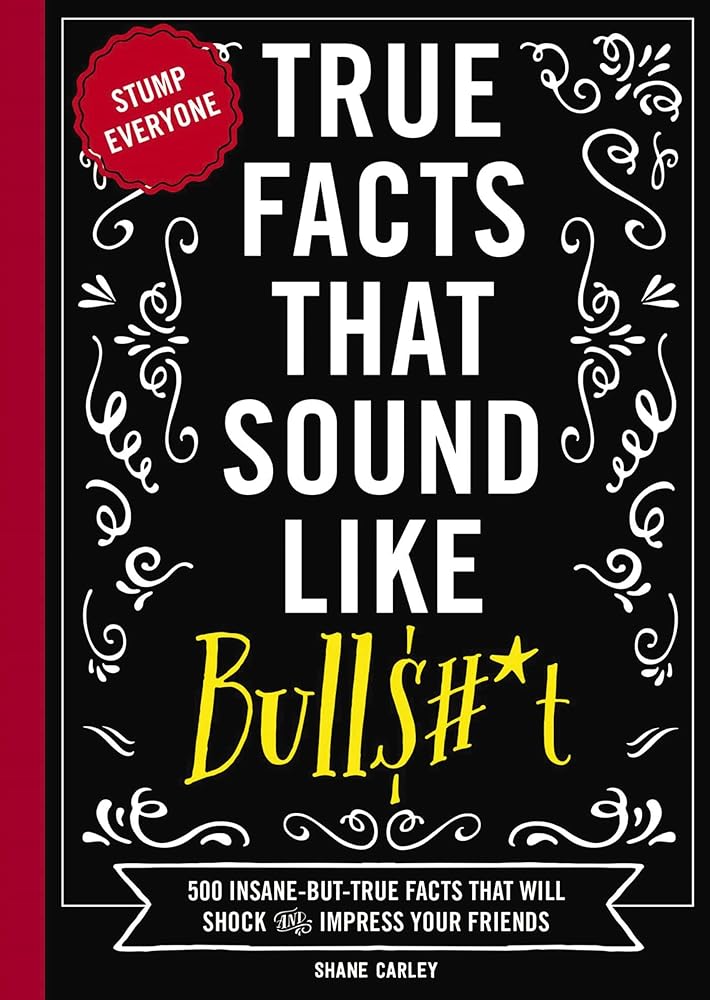 True Facts That Sound Like Bull$#*t: 500 Insane-But-True Facts That Will Shock and Impress Your Friends (The Ultimate Fun Facts Book for Trivia Night Domination) (1) (Mind-Blowing True Facts) cover image